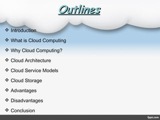 OutlinesOutlines
 Introduction
 What is Cloud Computing
 Why Cloud Computing?
 Cloud Architecture
 Cloud Service Models
 Cloud Storage
 Advantages
 Disadvantages
 Conclusion
 