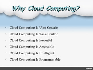 Why Cloud Computing?Why Cloud Computing?
• Cloud Computing Is User Centric
• Cloud Computing Is Task-Centric
• Cloud Computing Is Powerful
• Cloud Computing Is Accessible
• Cloud Computing Is Intelligent
• Cloud Computing Is Programmable
 