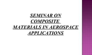 SEMINAR ON
COMPOSITE
MATERIALS IN AEROSPACE
APPLICATIONS
 