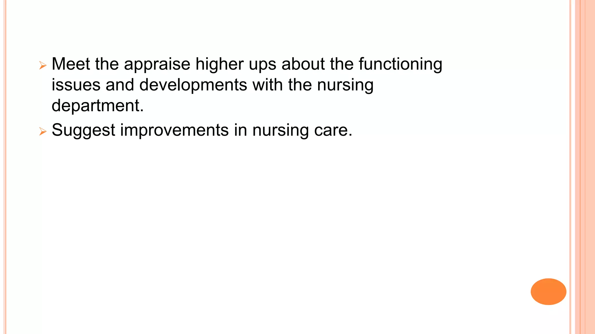  Meet the appraise higher ups about the functioning
issues and developments with the nursing
department.
 Suggest improvements in nursing care.
 