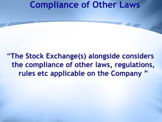 Compliance of Other Laws “ The Stock Exchange(s) alongside considers the compliance of other laws, regulations, rules etc applicable on the Company ” 