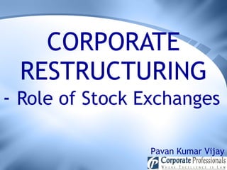 CORPORATE RESTRUCTURING -  Role of Stock Exchanges   Pavan Kumar Vijay 