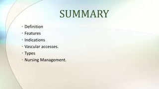 SUMMARY
• Definition
• Features
• Indications
• Vascular accesses.
• Types
• Nursing Management.
 