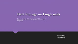 Data Storage on Fingernails
Presented By:
Vishal Anand
Secure optical data storage could be at your
fingertips
 
