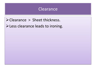 Clearance
Clearance > Sheet thickness.
Less clearance leads to ironing.
 