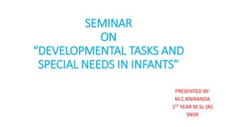 SEMINAR
ON
“DEVELOPMENTAL TASKS AND
SPECIAL NEEDS IN INFANTS”
PRESENTED BY:
M.C.KNIRANDA
1ST YEAR M.Sc.(N)
SNSR
 