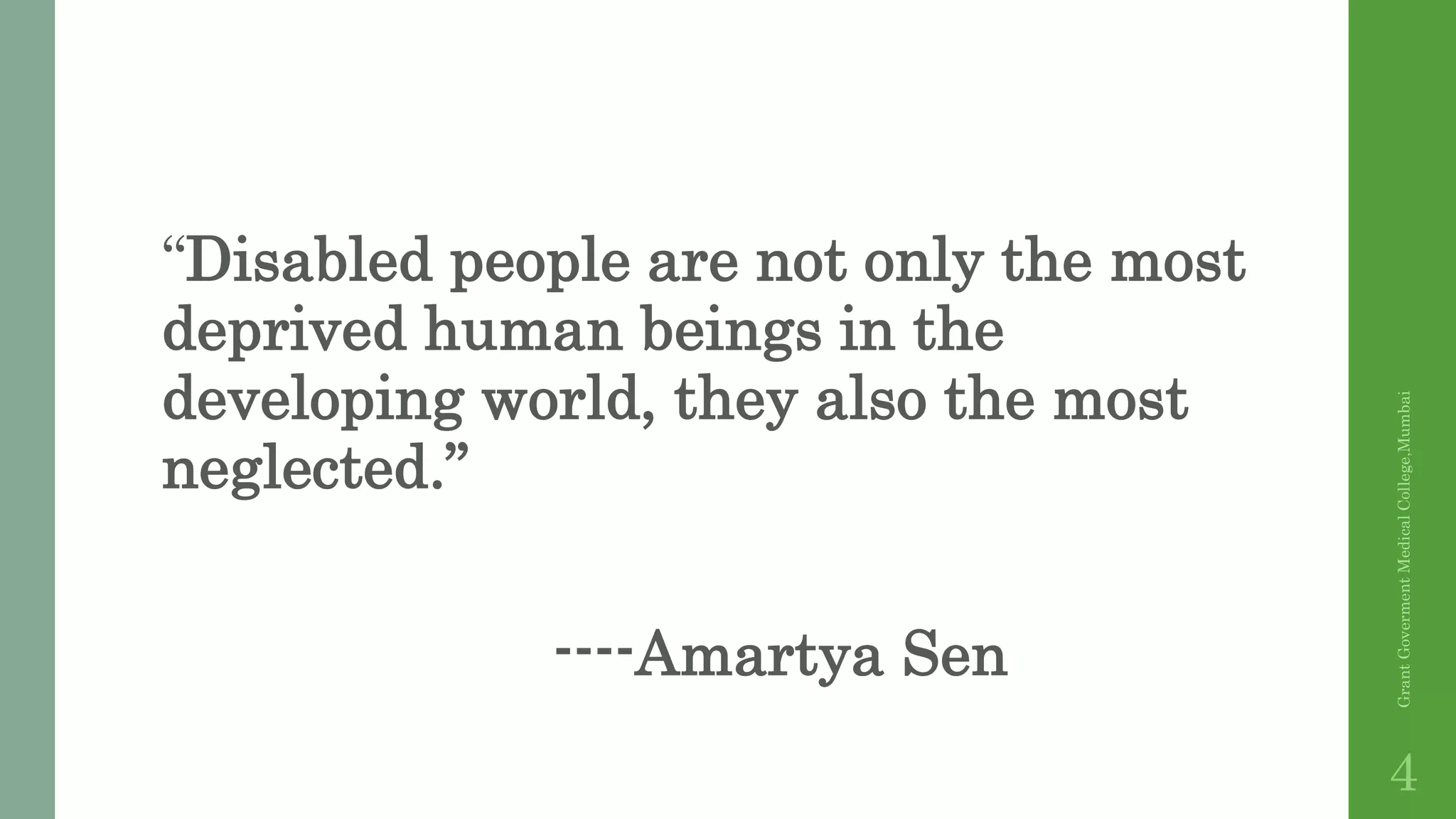 “Disabled people are not only the most
deprived human beings in the
developing world, they also the most
neglected.”
----Amartya Sen
GrantGovermentMedicalCollege,Mumbai
4
 