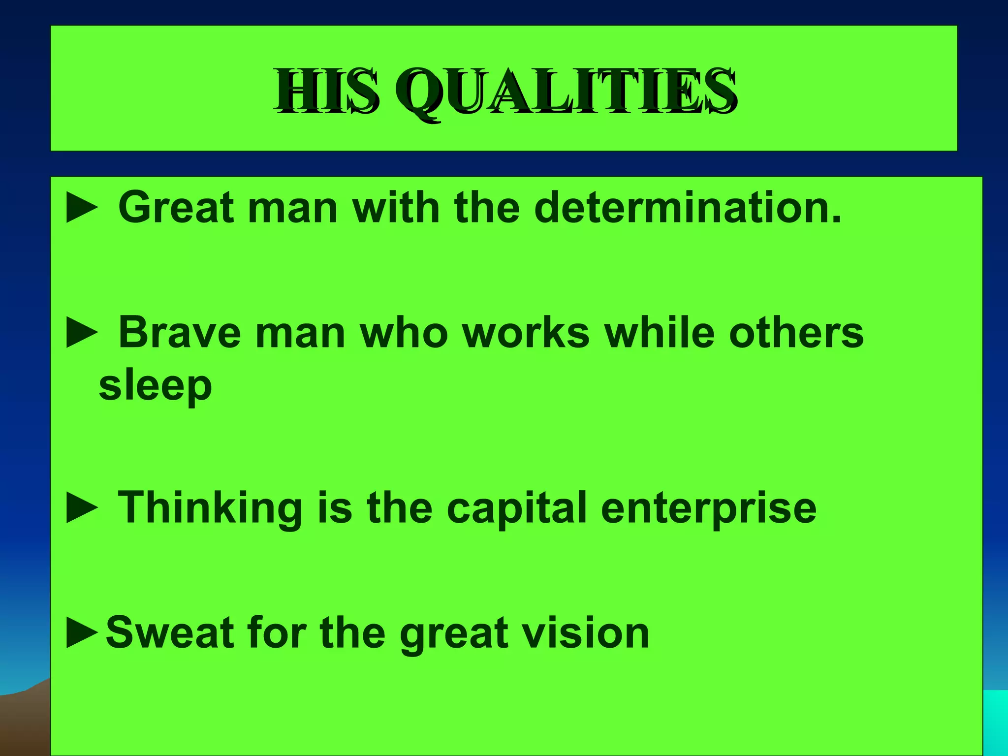 HIS QUALITIES ► Great man with the determination. ► Brave man who works while others sleep ► Thinking is the capital enterprise ► Sweat for the great vision