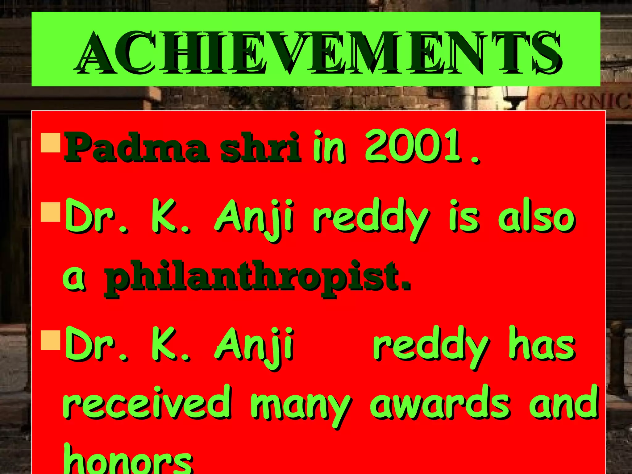 ACHIEVEMENTS Padma shri in 2001. Dr. K. Anji reddy is also a philanthropist. Dr. K. Anji reddy has received many awards and honors