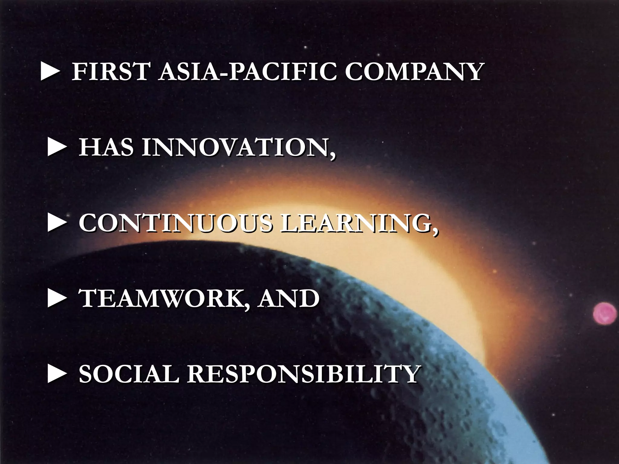 ► FIRST ASIA-PACIFIC COMPANY ► HAS INNOVATION, ► CONTINUOUS LEARNING, ► TEAMWORK, AND ► SOCIAL RESPONSIBILITY