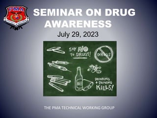 SEMINAR ON DRUG
AWARENESS
July 29, 2023
THE PMA TECHNICAL WORKING GROUP
 