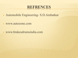REFRENCES
 Automobile Engineering- S.D.Ambatkar
 www.autozone.com
 www.brakesdrumsindia.com
 