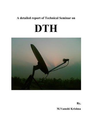 A detailed report of Technical Seminar on


            DTH




                                            By,
                            M.Vamshi Krishna
 
