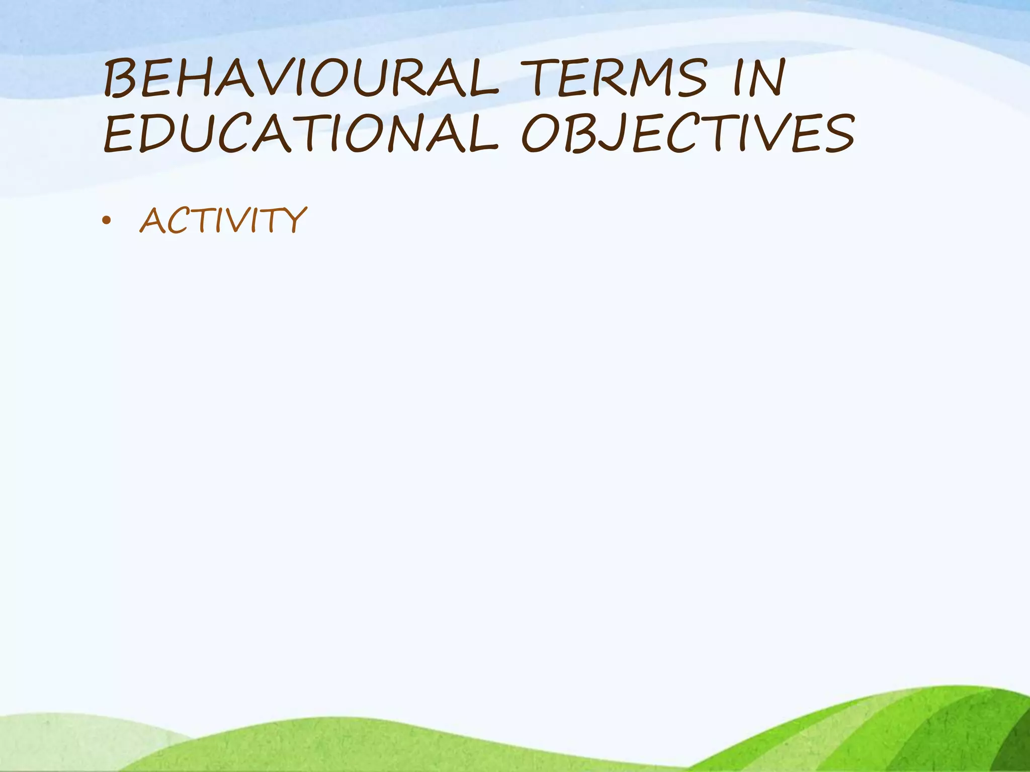 BEHAVIOURAL TERMS IN
EDUCATIONAL OBJECTIVES
• ACTIVITY
 