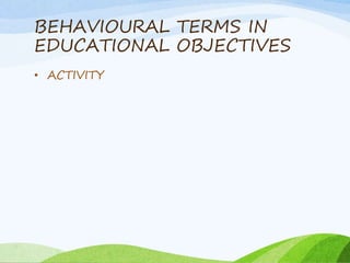 BEHAVIOURAL TERMS IN
EDUCATIONAL OBJECTIVES
• ACTIVITY
 