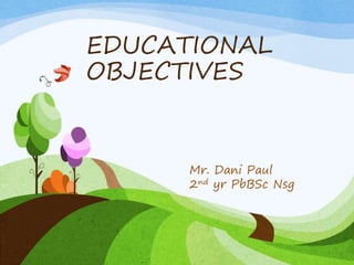 EDUCATIONAL
OBJECTIVES
Mr. Dani Paul
2nd yr PbBSc Nsg
 