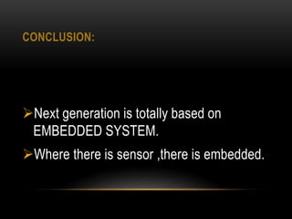 CONCLUSION:
Next generation is totally based on
EMBEDDED SYSTEM.
Where there is sensor ,there is embedded.
 