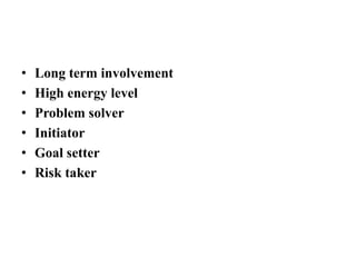 • Long term involvement
• High energy level
• Problem solver
• Initiator
• Goal setter
• Risk taker
 