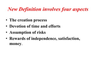 New Definition involves four aspects
• The creation process
• Devotion of time and efforts
• Assumption of risks
• Rewards of independence, satisfaction,
money.
 