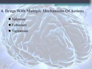 4. Drugs With Multiple Mechanisms Of Actions
● Valproate
● Felbamate
● Topiramate
 