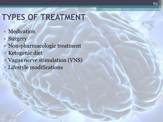 TYPES OF TREATMENT
65
• Medication
• Surgery
• Non-pharmacologic treatment
Ketogenic diet
Vagus nerve stimulation (VNS)
Lifestyle modifications
 
