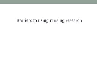 Barriers to using nursing research
 