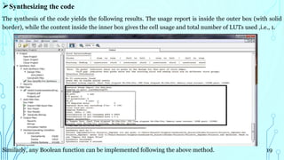 Synthesizing the code
The synthesis of the code yields the following results. The usage report is inside the outer box (with solid
border), while the content inside the inner box gives the cell usage and total number of LUTs used ,i.e., 1.
Similarly, any Boolean function can be implemented following the above method. 19
 