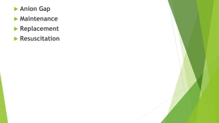  Anion Gap
 Maintenance
 Replacement
 Resuscitation
 