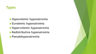 Types
Hypovolemic hyponatremia
Euvolemic hyponatremia
Hypervolemic hyponatremia
Redistributive hyponatremia
Pseudohyponatremia
 