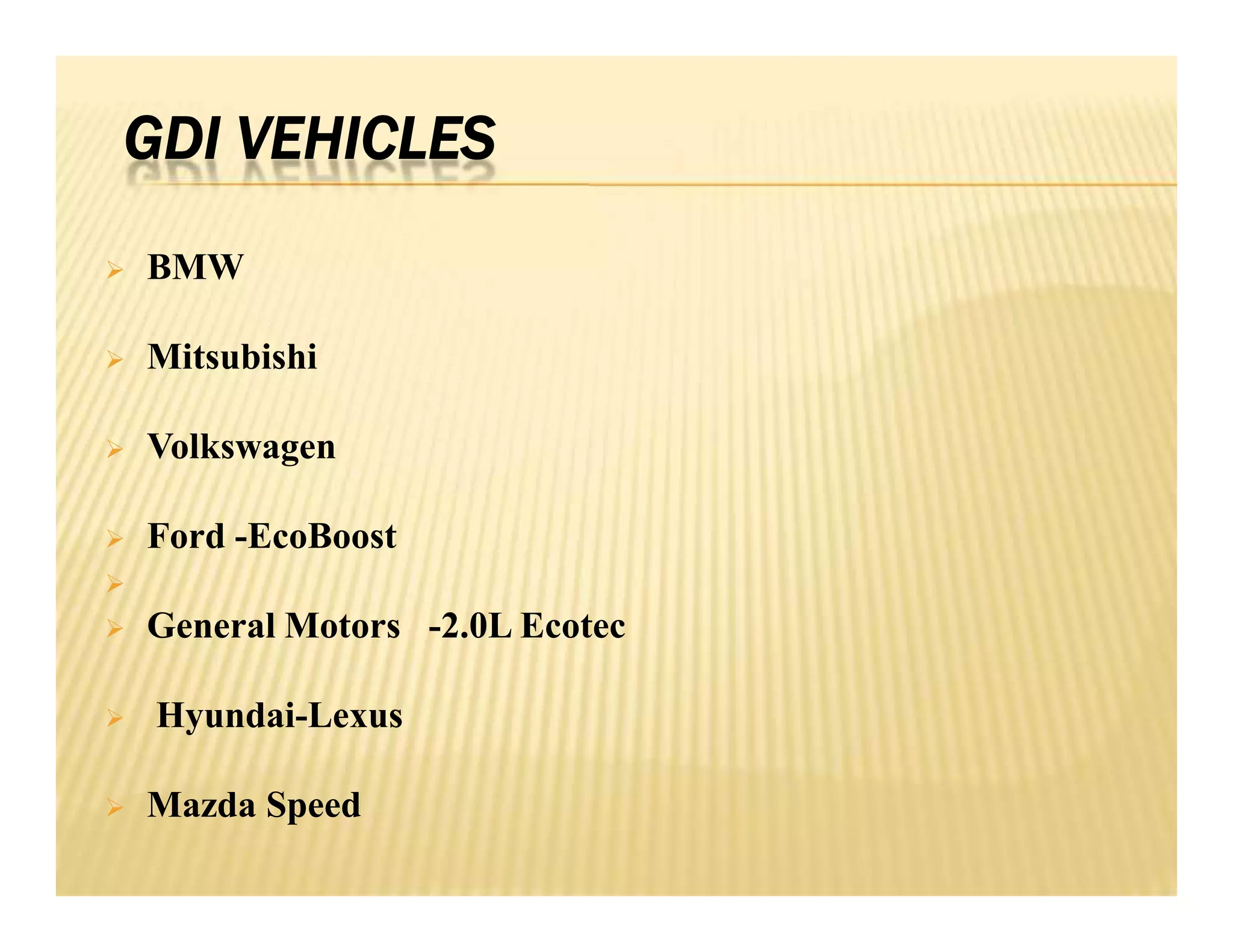 GDI VEHICLES
 BMW
 Mitsubishi
 Volkswagen
 Ford -EcoBoost

 General Motors -2.0L Ecotec
 Hyundai-Lexus
 Mazda Speed
 BMW
 Mitsubishi
 Volkswagen
 Ford -EcoBoost

 General Motors -2.0L Ecotec
 Hyundai-Lexus
 Mazda Speed
 