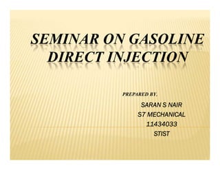 SEMINAR ON GASOLINE
DIRECT INJECTION
SARAN S NAIR
S7 MECHANICAL
11434033
STIST
PREPARED BY,
 