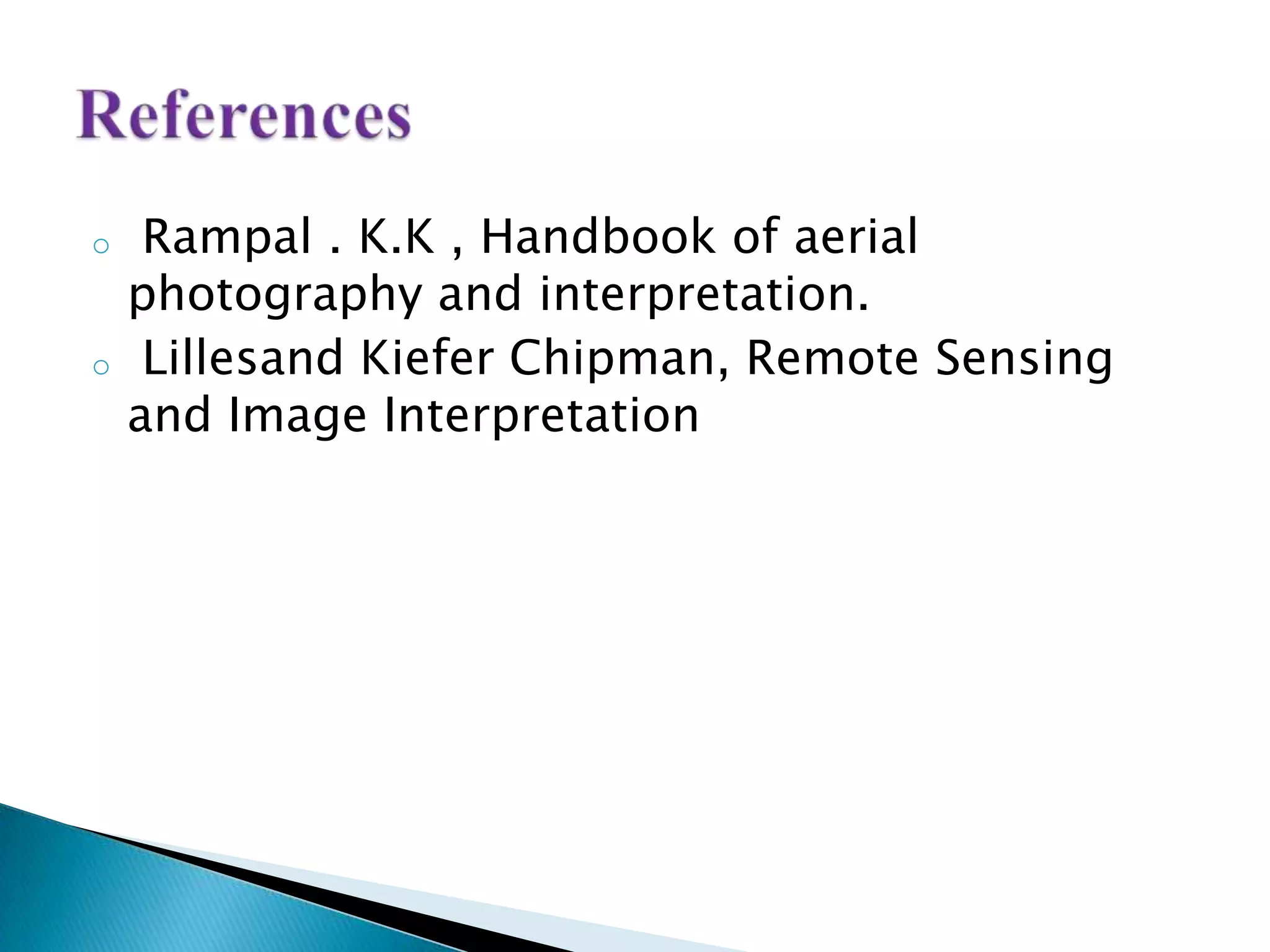 o Rampal . K.K , Handbook of aerial
photography and interpretation.
o Lillesand Kiefer Chipman, Remote Sensing
and Image Interpretation
 