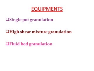 EQUIPMENTS
Single pot granulation
High shear mixture granulation
Fluid bed granulation
 