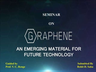 1
AN EMERGING MATERIAL FOR
FUTURE TECHNOLOGY
Guided by Submitted By
Prof. V. C. Renge Rohit D. Sahu
SEMINAR
ON
 