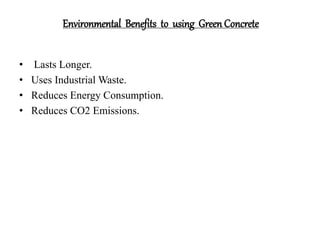 Environmental Benefits to using Green Concrete
• Lasts Longer.
• Uses Industrial Waste.
• Reduces Energy Consumption.
• Reduces CO2 Emissions.
 