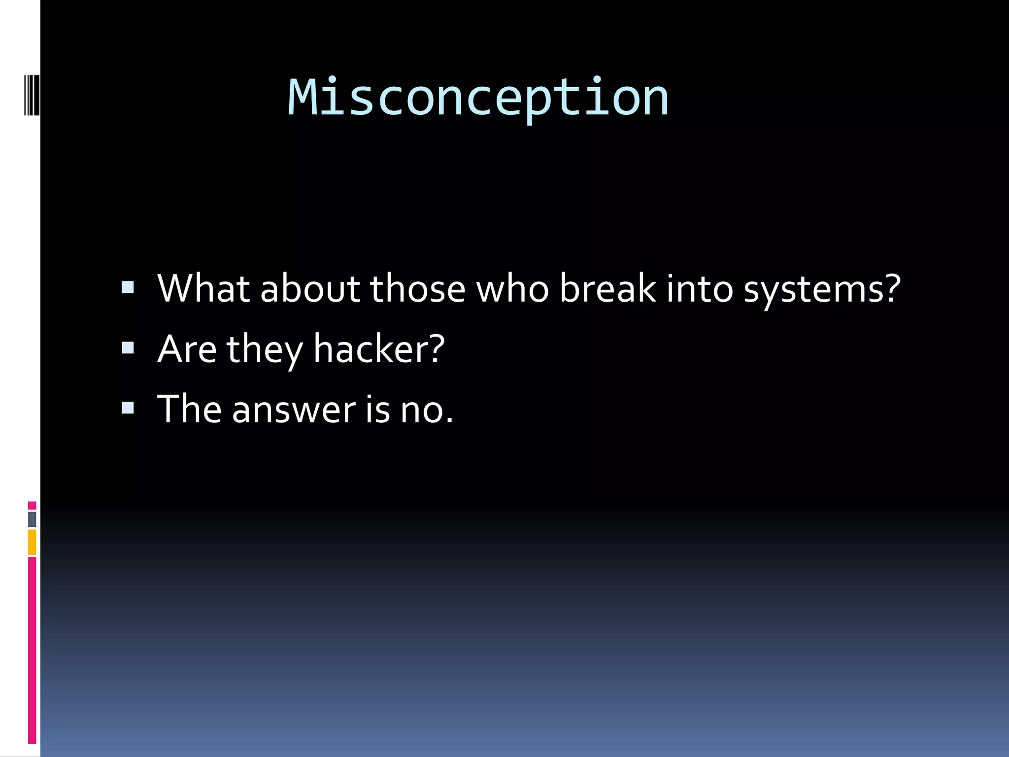Misconception


 What about those who break into systems?
 Are they hacker?
 The answer is no.
 