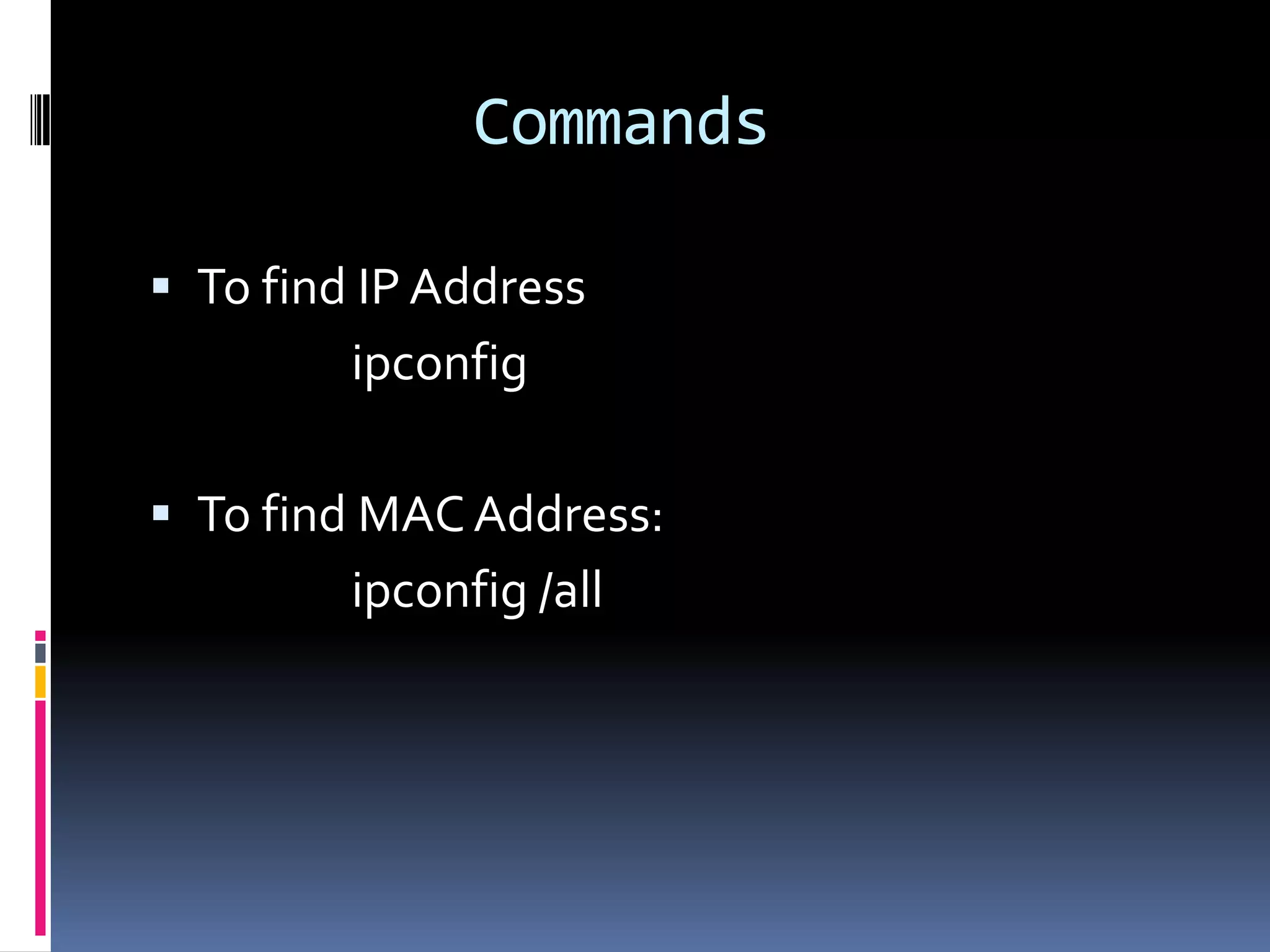Commands

 To find IP Address
         ipconfig

 To find MAC Address:
         ipconfig /all
 