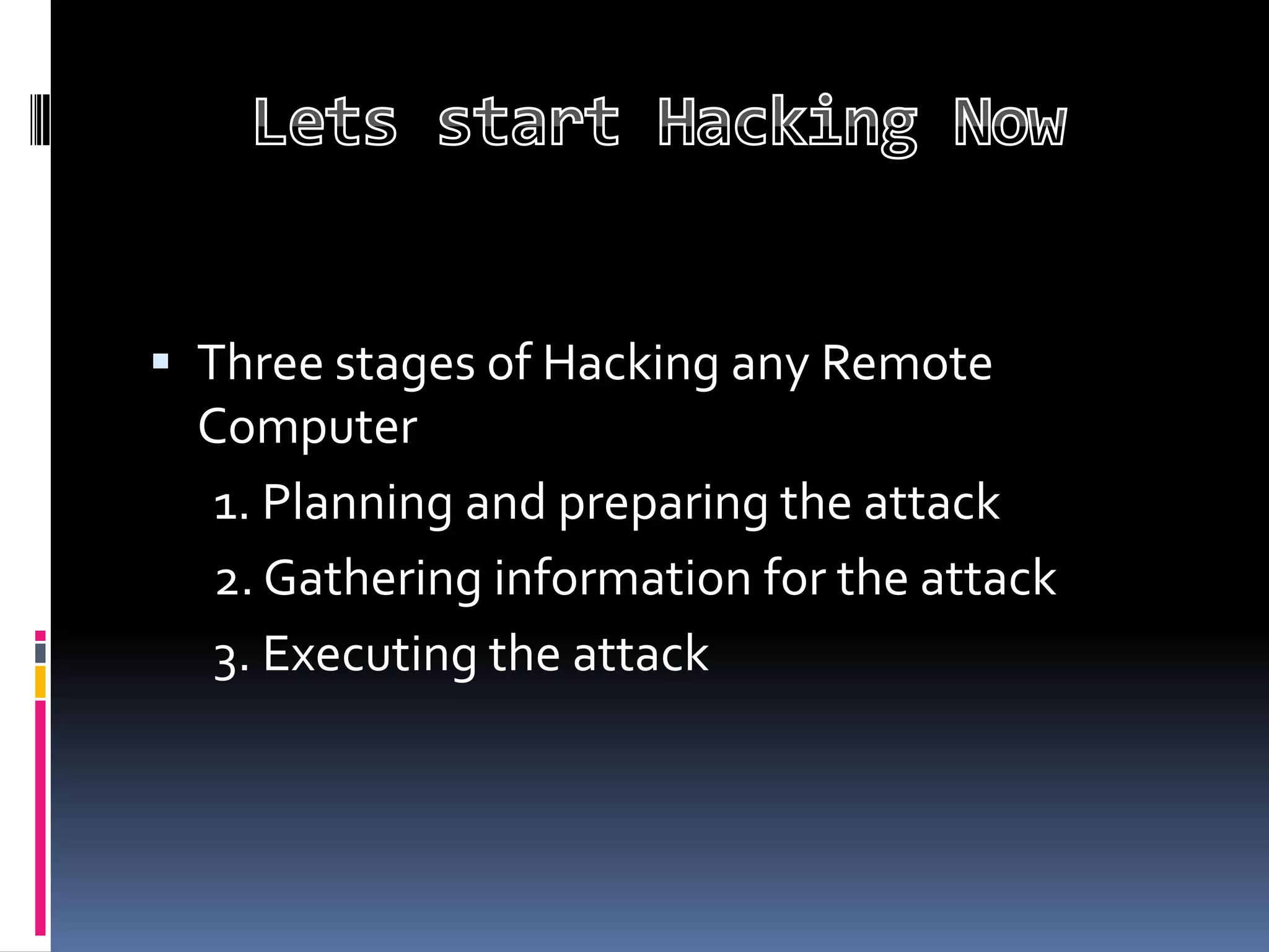  Three stages of Hacking any Remote
  Computer
   1. Planning and preparing the attack
   2. Gathering information for the attack
   3. Executing the attack
 