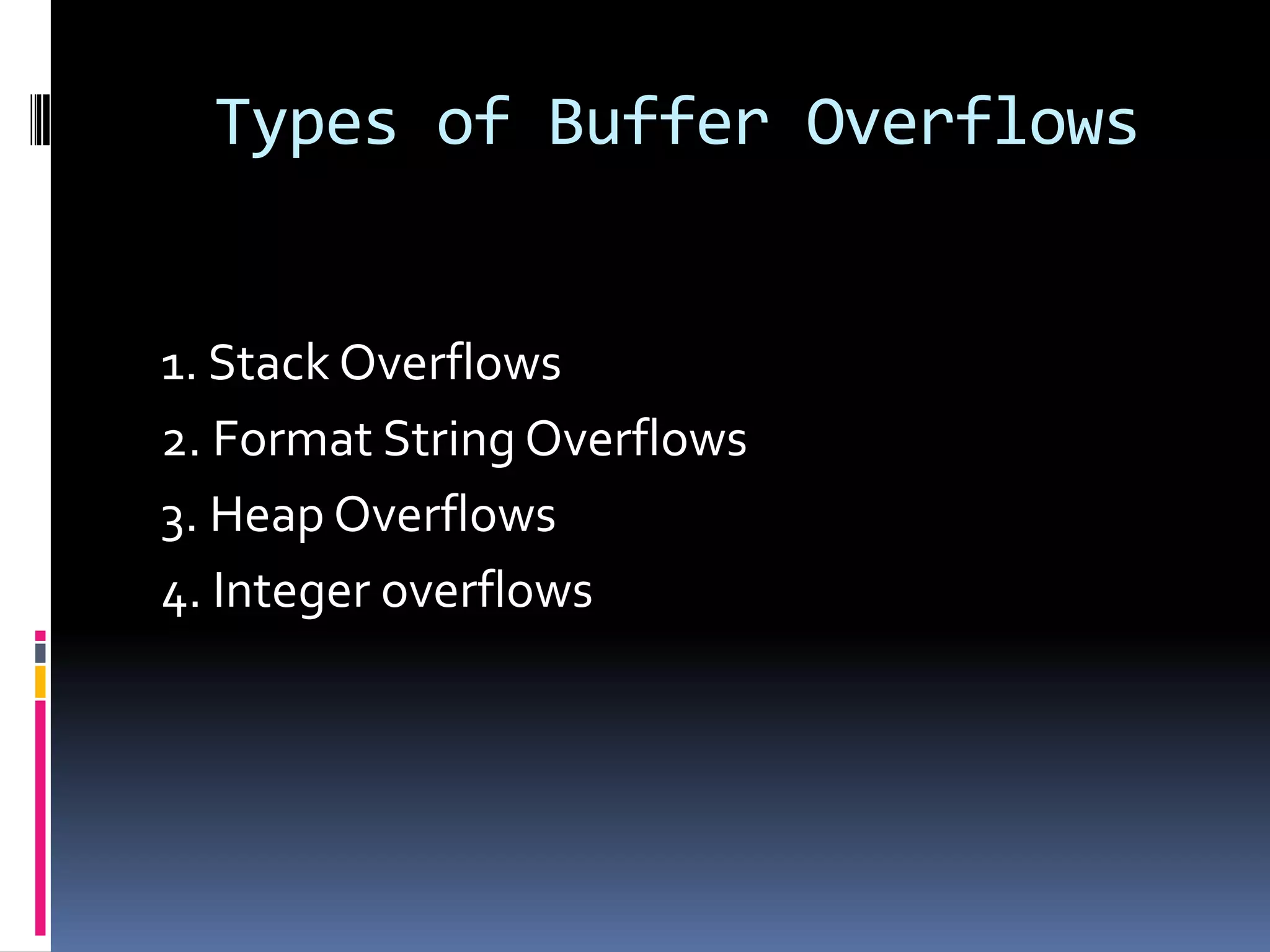 Types of Buffer Overflows


1. Stack Overflows
2. Format String Overflows
3. Heap Overflows
4. Integer overflows
 