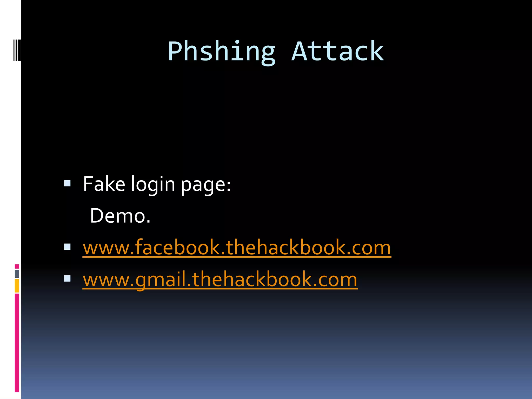 Phshing Attack



 Fake login page:
  Demo.
 www.facebook.thehackbook.com
 www.gmail.thehackbook.com
 