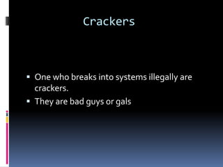 Crackers



 One who breaks into systems illegally are
  crackers.
 They are bad guys or gals
 