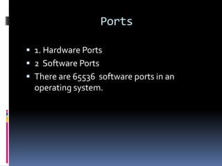 Ports

 1. Hardware Ports
 2 Software Ports
 There are 65536 software ports in an
  operating system.
 
