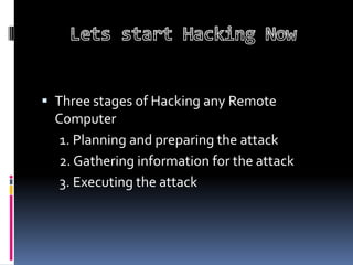  Three stages of Hacking any Remote
  Computer
   1. Planning and preparing the attack
   2. Gathering information for the attack
   3. Executing the attack
 