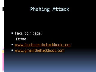 Phshing Attack



 Fake login page:
  Demo.
 www.facebook.thehackbook.com
 www.gmail.thehackbook.com
 