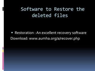 Software to Restore the
         deleted files


 Restoration : An excellent recovery software
Download: www.aumha.org/a/recover.php
 