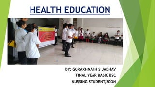 HEALTH EDUCATION
BY: GORAKHNATH S JADHAV
FINAL YEAR BASIC BSC
NURSING STUDENT,SCON
 