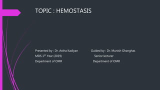 TOPIC : HEMOSTASIS
Presented by : Dr. Astha Kadiyan Guided by : Dr. Munish Ghanghas
MDS 1ST Year (2019) Senior lecturer
Department of OMR Department of OMR
 