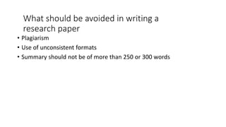 What should be avoided in writing a
research paper
• Plagiarism
• Use of unconsistent formats
• Summary should not be of more than 250 or 300 words
 