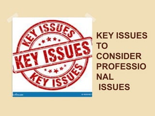 KEY ISSUES
TO
CONSIDER
PROFESSIO
NAL
ISSUES
 