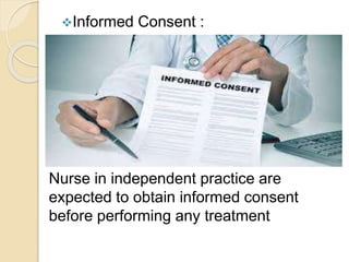 Informed Consent :
Nurse in independent practice are
expected to obtain informed consent
before performing any treatment
 
